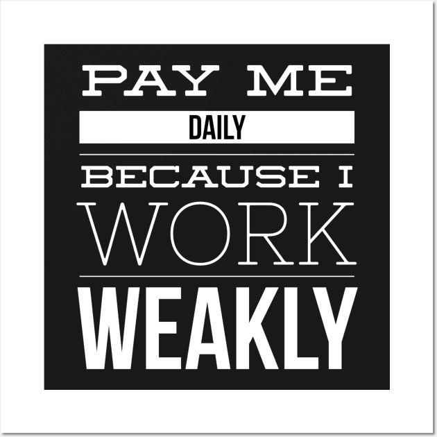 Pay Me Daily Because I Work Weakly Job Pun Wall Art by MisterBigfoot